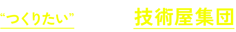 お客様の”つくりたい”をカタチにする技術屋集団